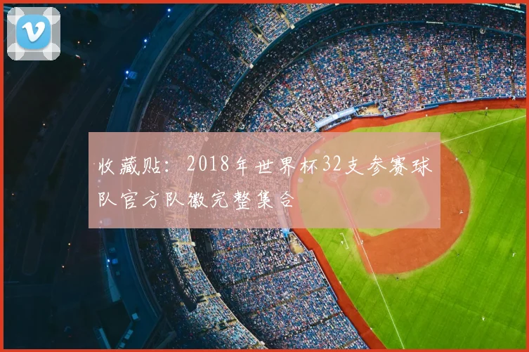 收藏贴：2018年世界杯32支参赛球队官方队徽完整集合