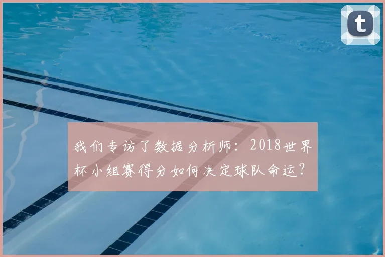 我们专访了数据分析师：2018世界杯小组赛得分如何决定球队命运？