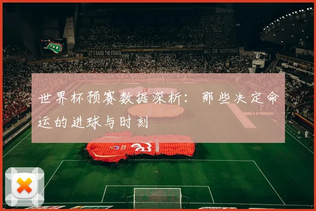 世界杯预赛数据深析：那些决定命运的进球与时刻