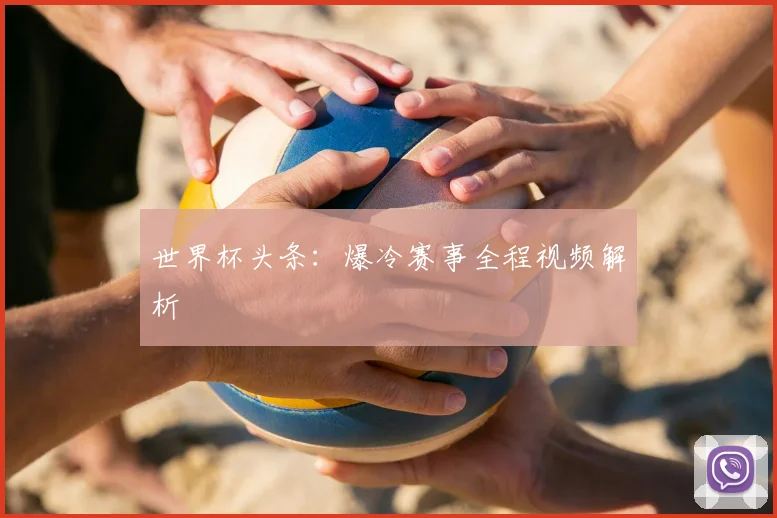 世界杯头条:爆冷赛事全程视频解析