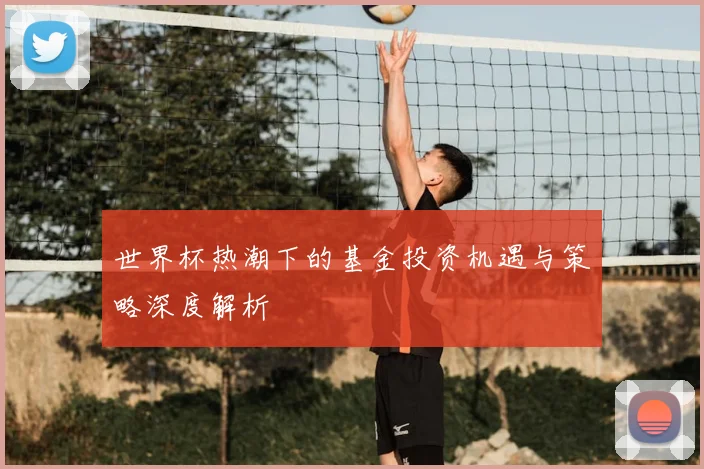 世界杯热潮下的基金投资机遇与策略深度解析