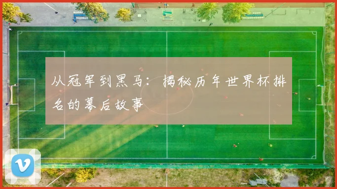 从冠军到黑马:揭秘历年世界杯排名的幕后故事