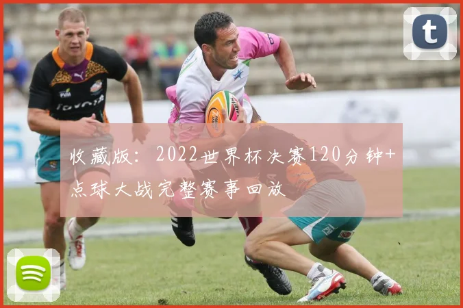 收藏版：2022世界杯决赛120分钟+点球大战完整赛事回放