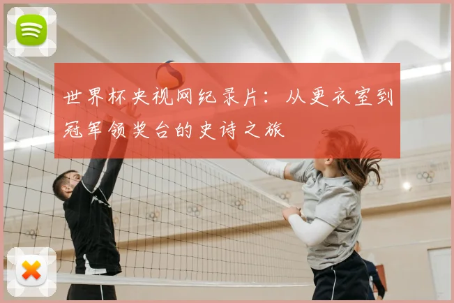 世界杯央视网纪录片：从更衣室到冠军领奖台的史诗之旅