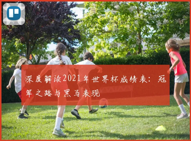 深度解读2021年世界杯成绩表:冠军之路与黑马表现