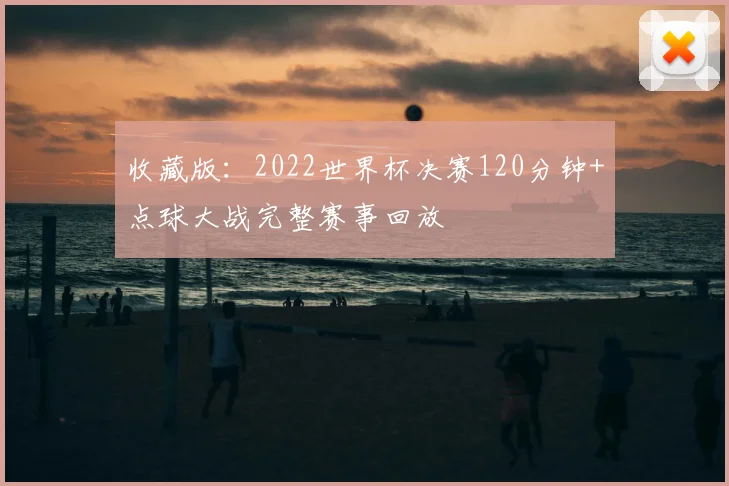 收藏版：2022世界杯决赛120分钟+点球大战完整赛事回放