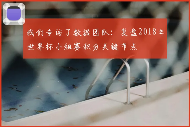 我们专访了数据团队：复盘2018年世界杯小组赛积分关键节点