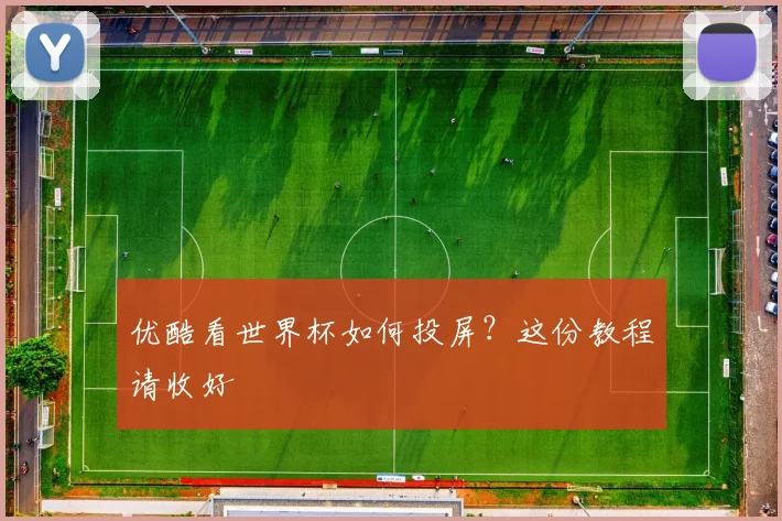 优酷看世界杯如何投屏？这份教程请收好