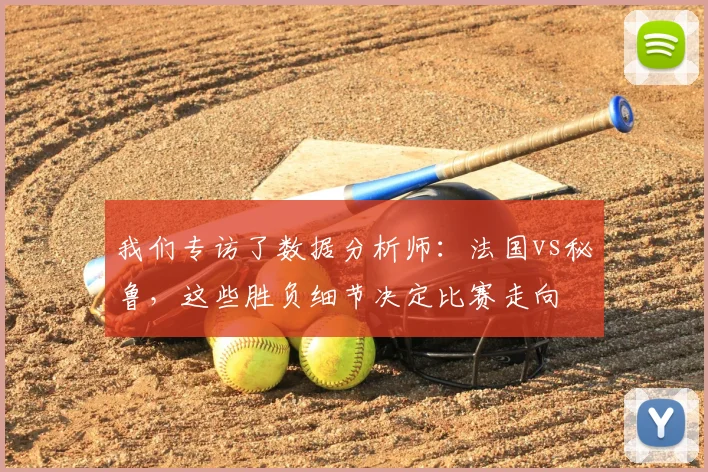 我们专访了数据分析师：法国vs秘鲁，这些胜负细节决定比赛走向
