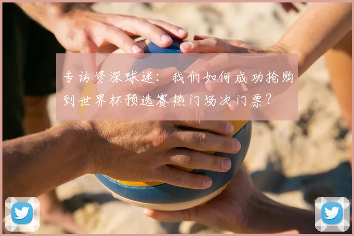 专访资深球迷：我们如何成功抢购到世界杯预选赛热门场次门票？