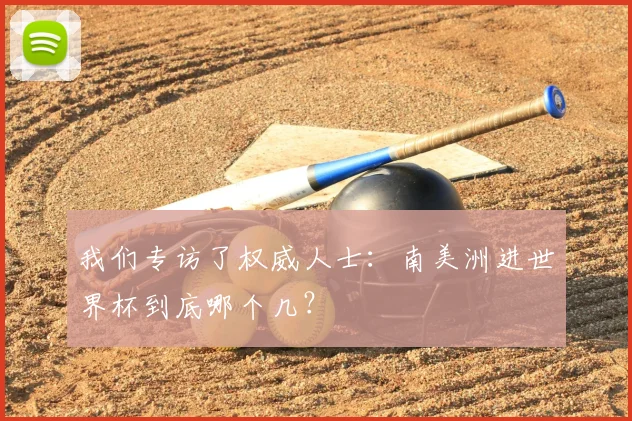 我们专访了权威人士：南美洲进世界杯到底哪个几？
