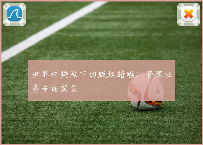 世界杯热潮下的版权暗礁：资深法务专访实录