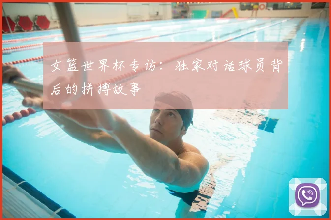 女篮世界杯专访:独家对话球员背后的拼搏故事